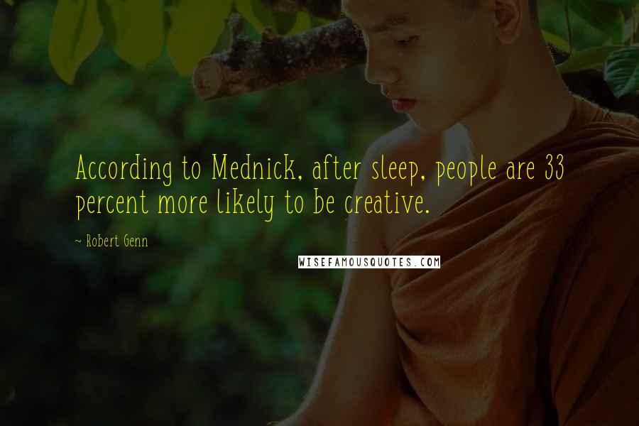 Robert Genn Quotes: According to Mednick, after sleep, people are 33 percent more likely to be creative.