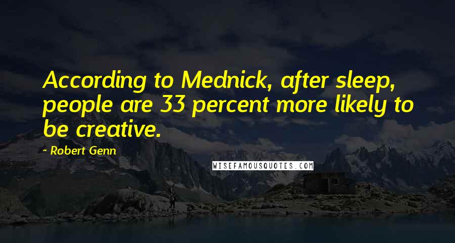 Robert Genn Quotes: According to Mednick, after sleep, people are 33 percent more likely to be creative.