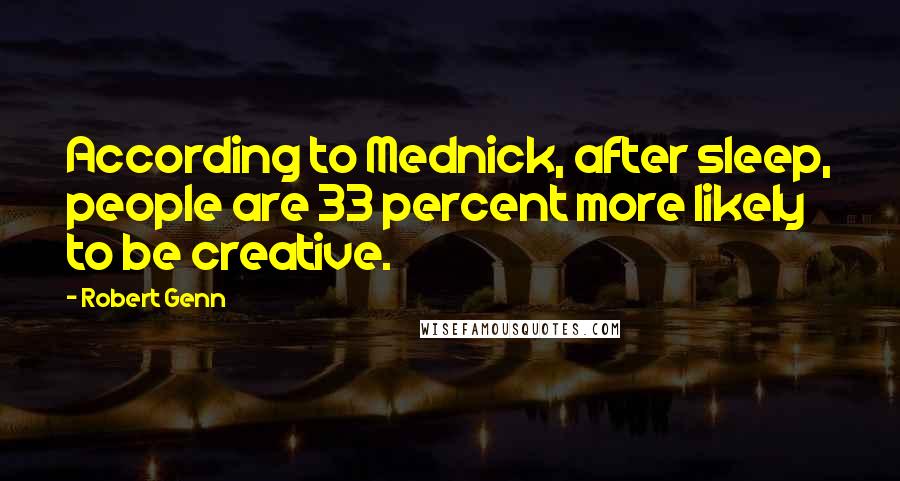 Robert Genn Quotes: According to Mednick, after sleep, people are 33 percent more likely to be creative.