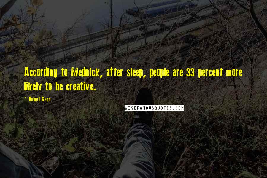 Robert Genn Quotes: According to Mednick, after sleep, people are 33 percent more likely to be creative.
