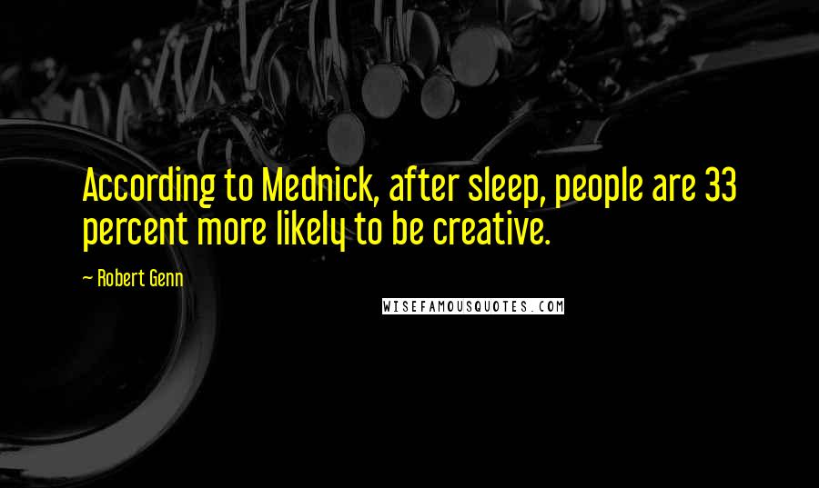 Robert Genn Quotes: According to Mednick, after sleep, people are 33 percent more likely to be creative.