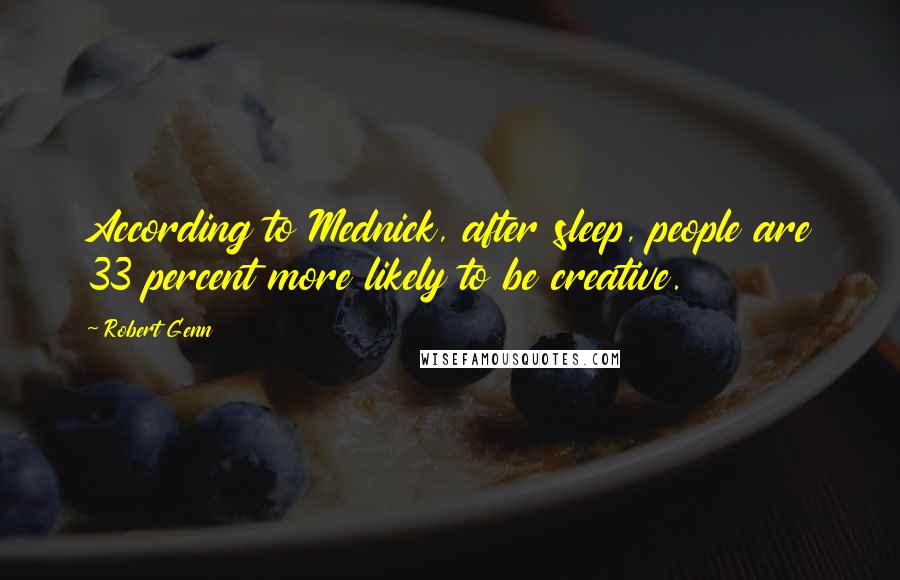 Robert Genn Quotes: According to Mednick, after sleep, people are 33 percent more likely to be creative.