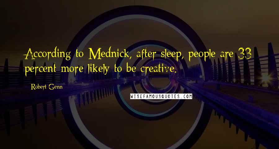 Robert Genn Quotes: According to Mednick, after sleep, people are 33 percent more likely to be creative.