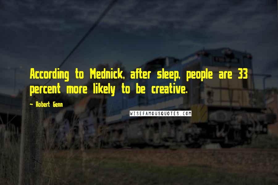Robert Genn Quotes: According to Mednick, after sleep, people are 33 percent more likely to be creative.
