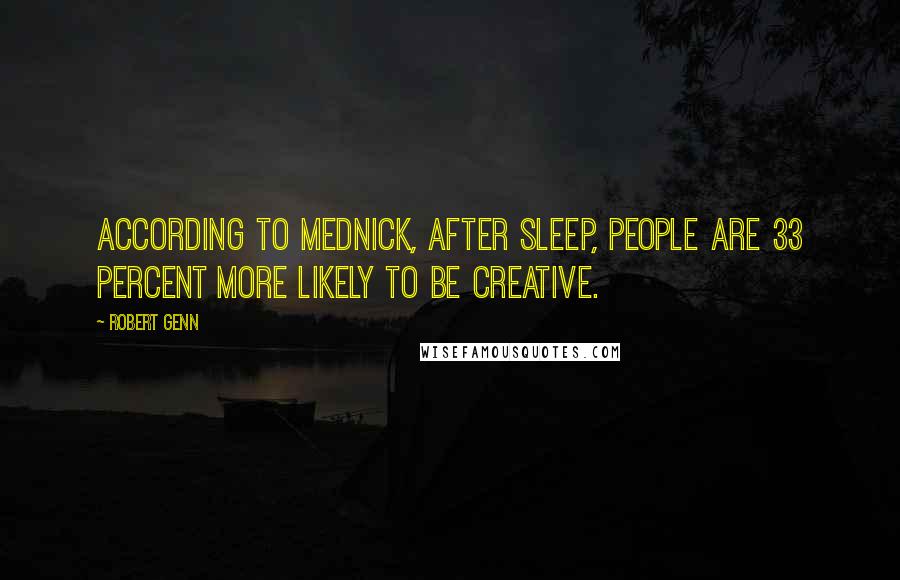 Robert Genn Quotes: According to Mednick, after sleep, people are 33 percent more likely to be creative.