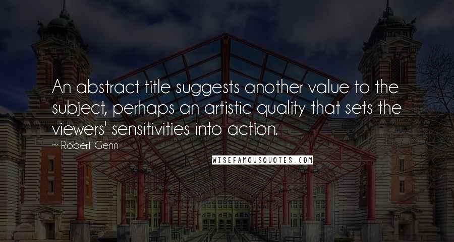 Robert Genn Quotes: An abstract title suggests another value to the subject, perhaps an artistic quality that sets the viewers' sensitivities into action.