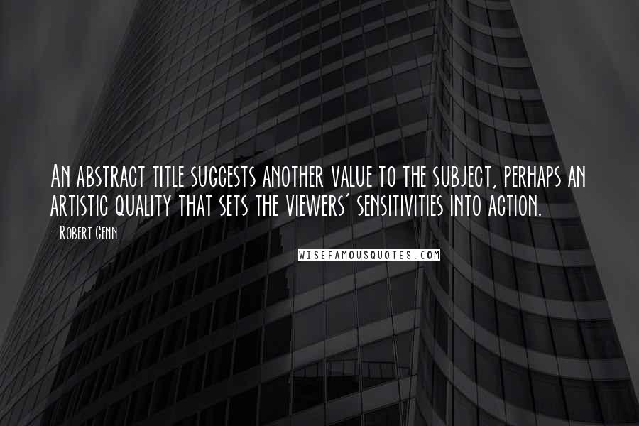 Robert Genn Quotes: An abstract title suggests another value to the subject, perhaps an artistic quality that sets the viewers' sensitivities into action.