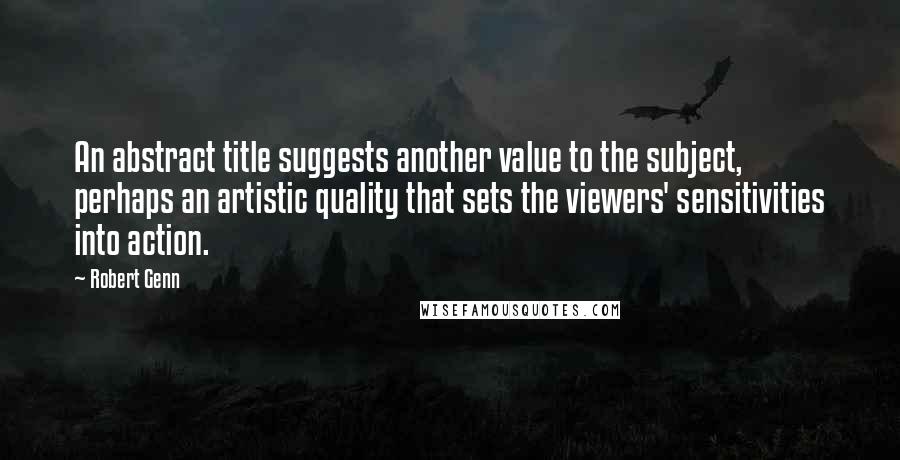 Robert Genn Quotes: An abstract title suggests another value to the subject, perhaps an artistic quality that sets the viewers' sensitivities into action.