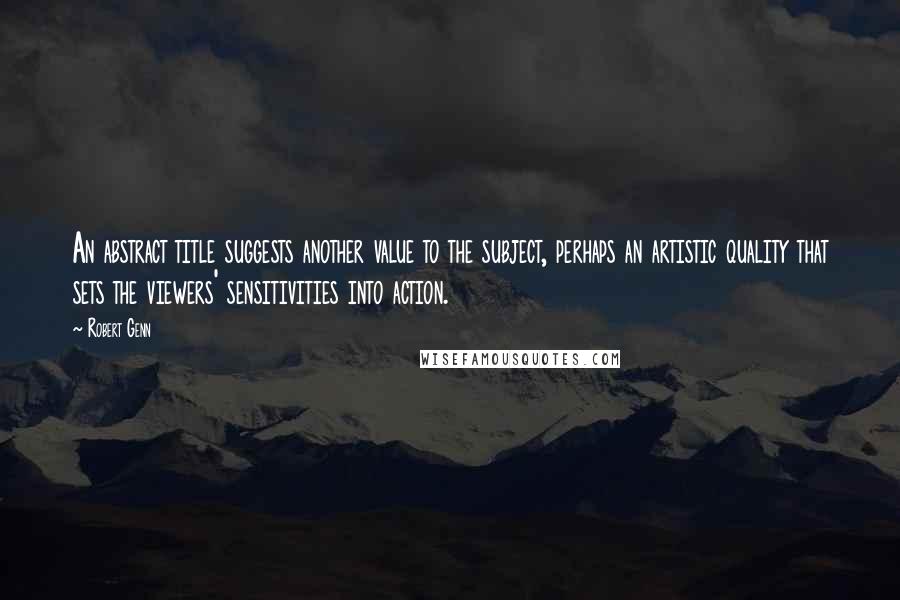 Robert Genn Quotes: An abstract title suggests another value to the subject, perhaps an artistic quality that sets the viewers' sensitivities into action.