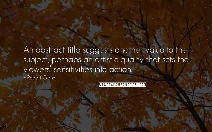 Robert Genn Quotes: An abstract title suggests another value to the subject, perhaps an artistic quality that sets the viewers' sensitivities into action.