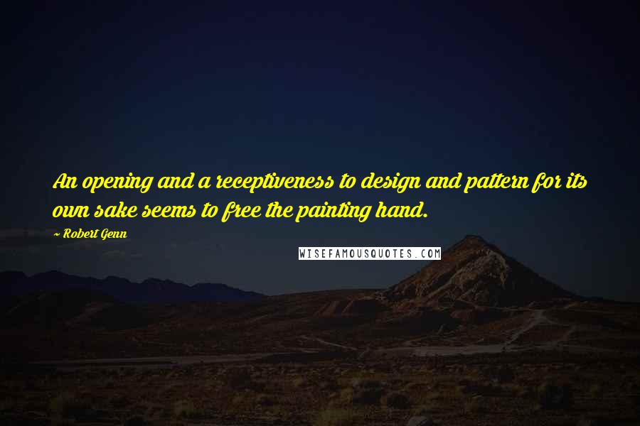 Robert Genn Quotes: An opening and a receptiveness to design and pattern for its own sake seems to free the painting hand.