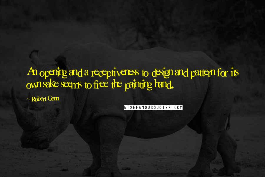 Robert Genn Quotes: An opening and a receptiveness to design and pattern for its own sake seems to free the painting hand.