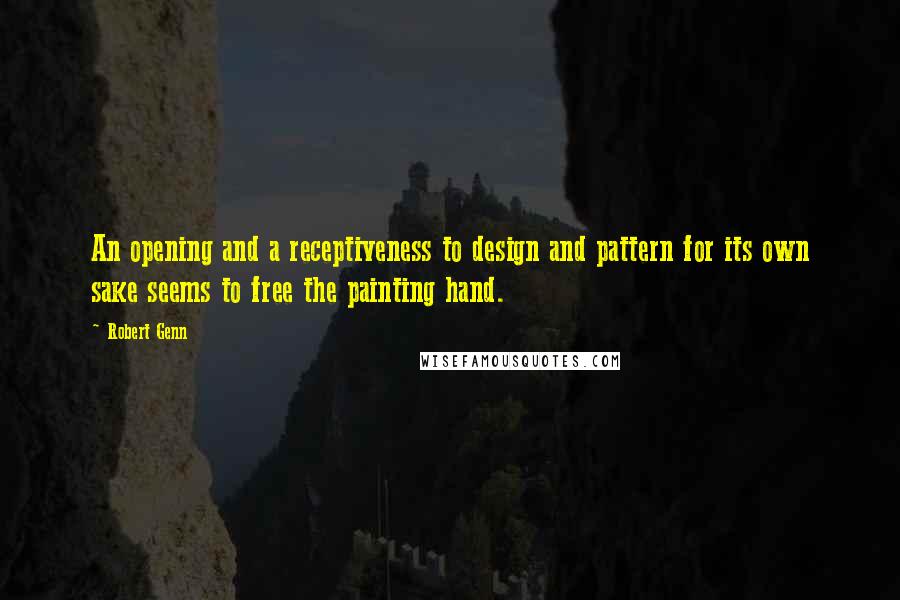 Robert Genn Quotes: An opening and a receptiveness to design and pattern for its own sake seems to free the painting hand.