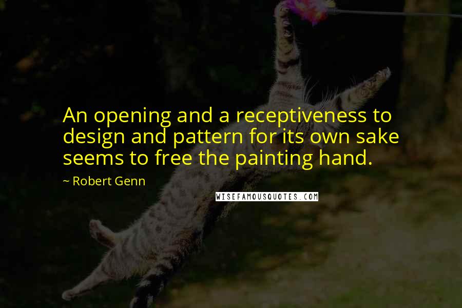 Robert Genn Quotes: An opening and a receptiveness to design and pattern for its own sake seems to free the painting hand.