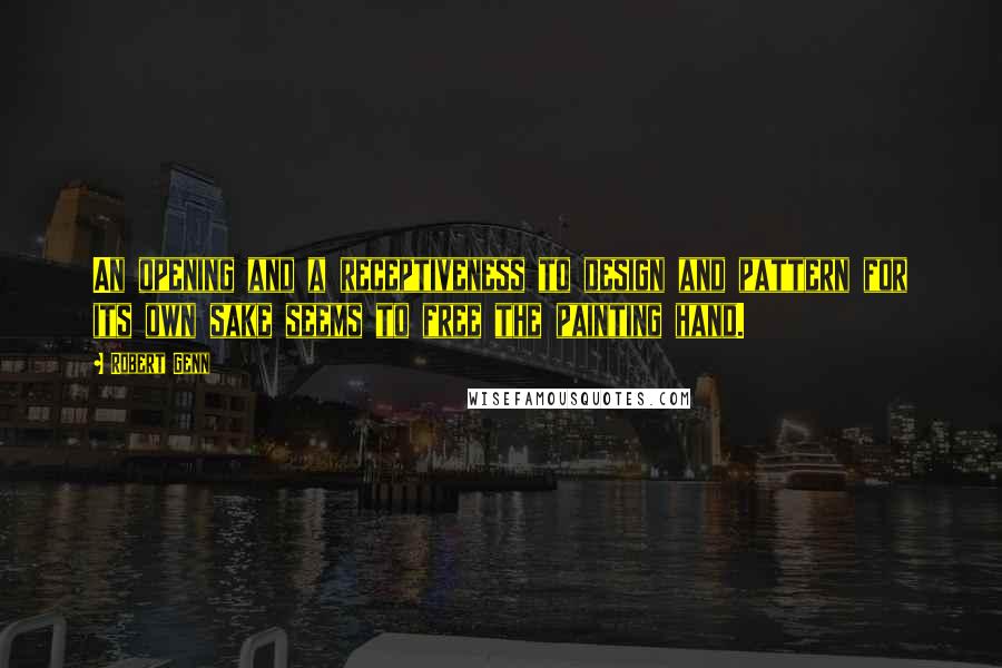 Robert Genn Quotes: An opening and a receptiveness to design and pattern for its own sake seems to free the painting hand.