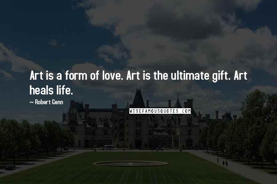 Robert Genn Quotes: Art is a form of love. Art is the ultimate gift. Art heals life.