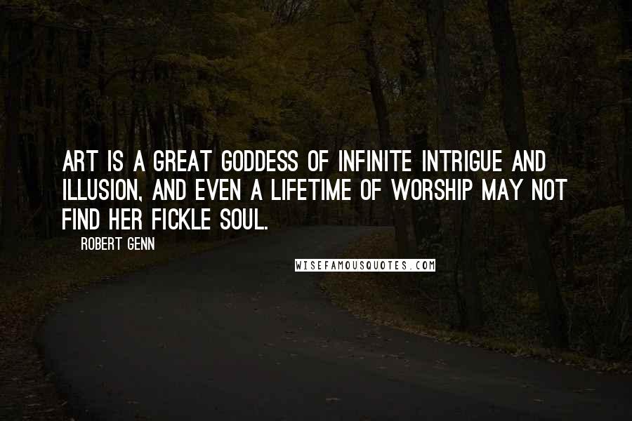 Robert Genn Quotes: Art is a Great Goddess of infinite intrigue and illusion, and even a lifetime of worship may not find her fickle soul.
