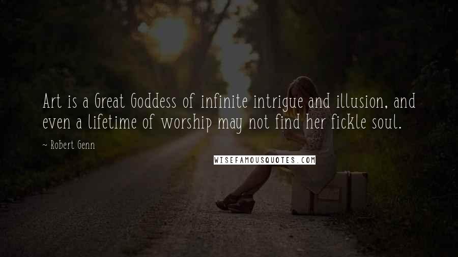 Robert Genn Quotes: Art is a Great Goddess of infinite intrigue and illusion, and even a lifetime of worship may not find her fickle soul.