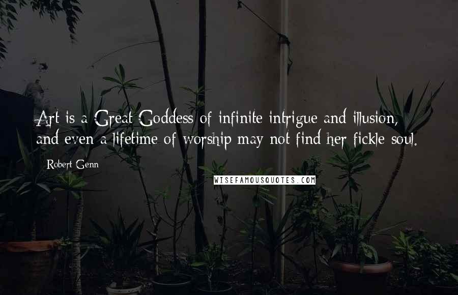 Robert Genn Quotes: Art is a Great Goddess of infinite intrigue and illusion, and even a lifetime of worship may not find her fickle soul.