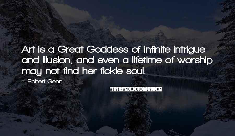 Robert Genn Quotes: Art is a Great Goddess of infinite intrigue and illusion, and even a lifetime of worship may not find her fickle soul.