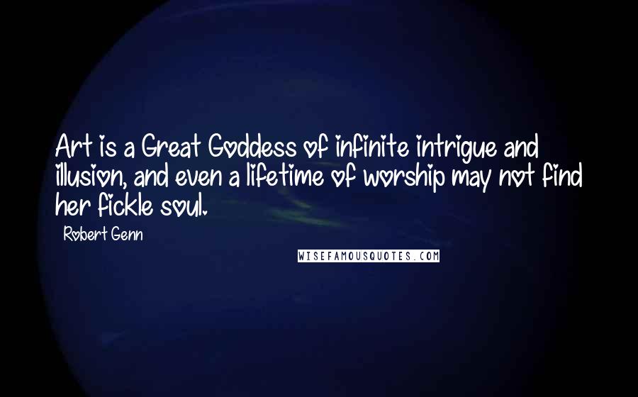 Robert Genn Quotes: Art is a Great Goddess of infinite intrigue and illusion, and even a lifetime of worship may not find her fickle soul.