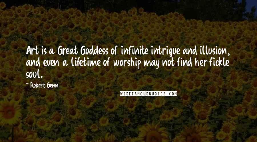 Robert Genn Quotes: Art is a Great Goddess of infinite intrigue and illusion, and even a lifetime of worship may not find her fickle soul.