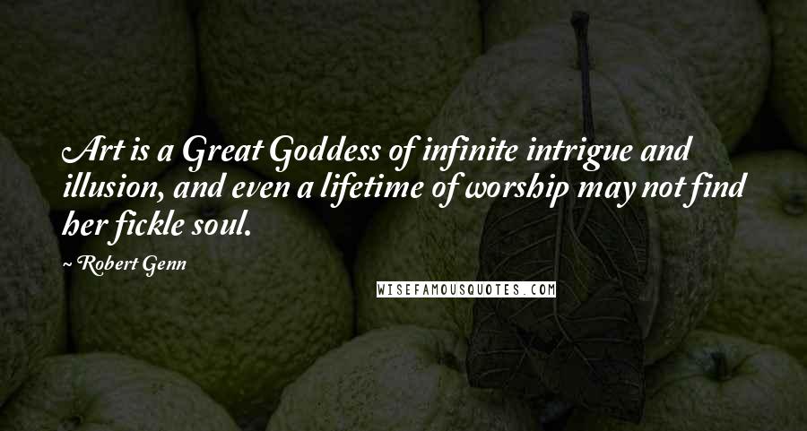 Robert Genn Quotes: Art is a Great Goddess of infinite intrigue and illusion, and even a lifetime of worship may not find her fickle soul.