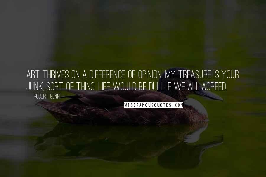 Robert Genn Quotes: Art thrives on a difference of opinion. My treasure is your junk, sort of thing. Life would be dull if we all agreed.