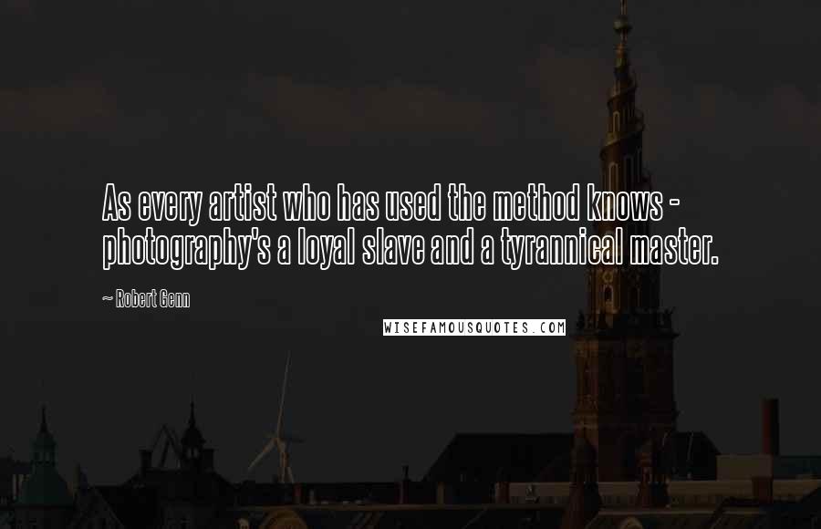 Robert Genn Quotes: As every artist who has used the method knows - photography's a loyal slave and a tyrannical master.