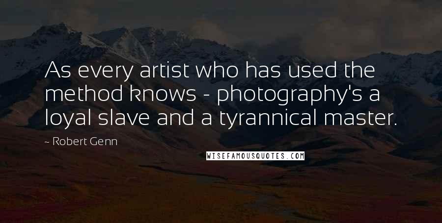 Robert Genn Quotes: As every artist who has used the method knows - photography's a loyal slave and a tyrannical master.