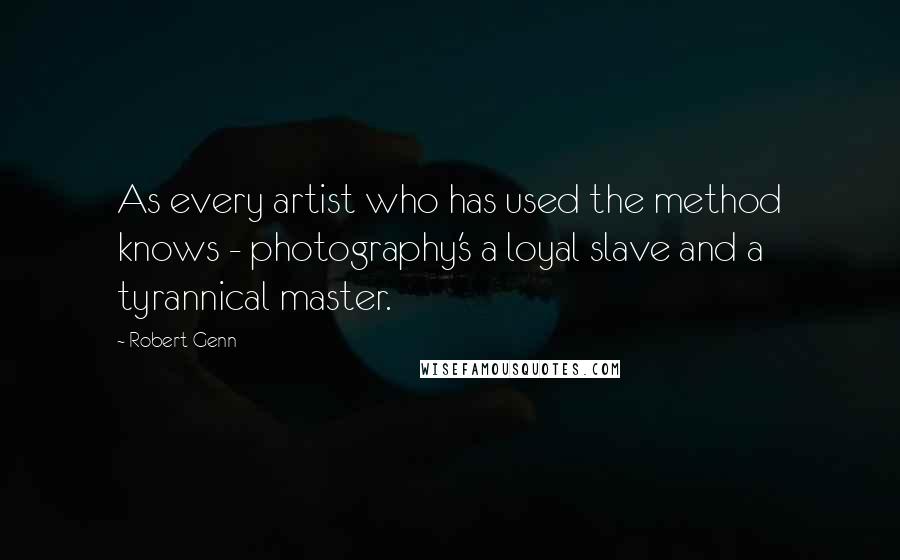Robert Genn Quotes: As every artist who has used the method knows - photography's a loyal slave and a tyrannical master.