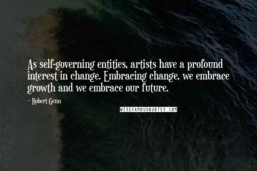 Robert Genn Quotes: As self-governing entities, artists have a profound interest in change. Embracing change, we embrace growth and we embrace our future.