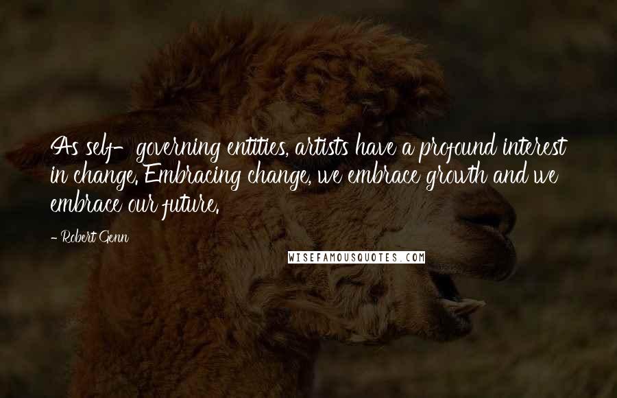 Robert Genn Quotes: As self-governing entities, artists have a profound interest in change. Embracing change, we embrace growth and we embrace our future.