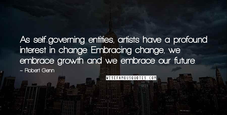 Robert Genn Quotes: As self-governing entities, artists have a profound interest in change. Embracing change, we embrace growth and we embrace our future.