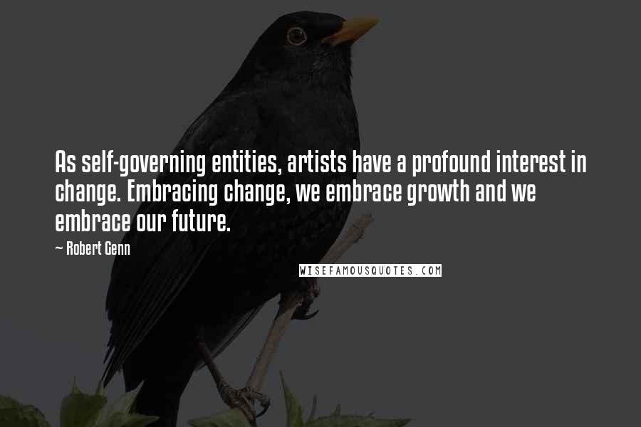 Robert Genn Quotes: As self-governing entities, artists have a profound interest in change. Embracing change, we embrace growth and we embrace our future.