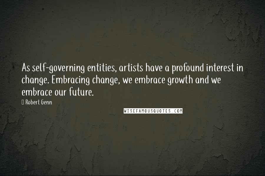 Robert Genn Quotes: As self-governing entities, artists have a profound interest in change. Embracing change, we embrace growth and we embrace our future.