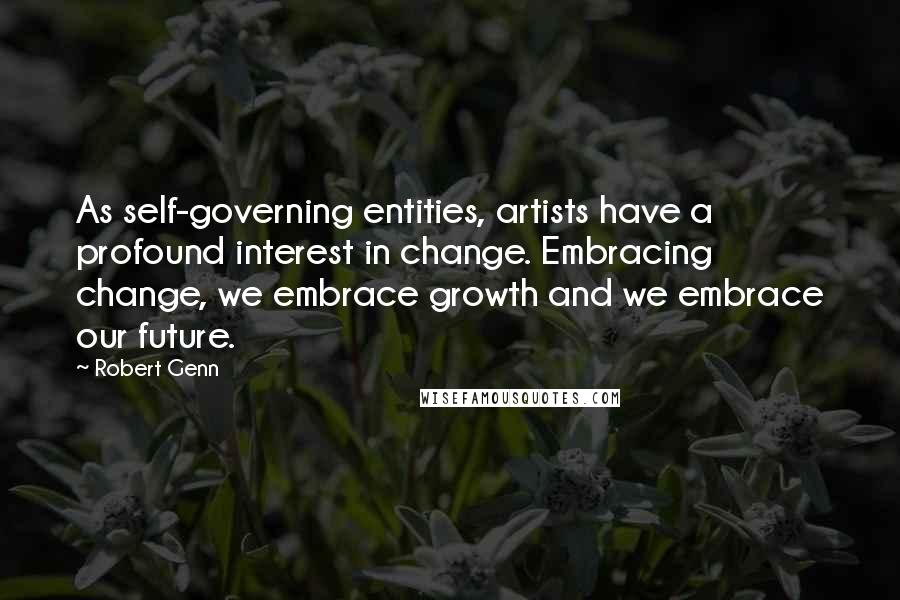 Robert Genn Quotes: As self-governing entities, artists have a profound interest in change. Embracing change, we embrace growth and we embrace our future.