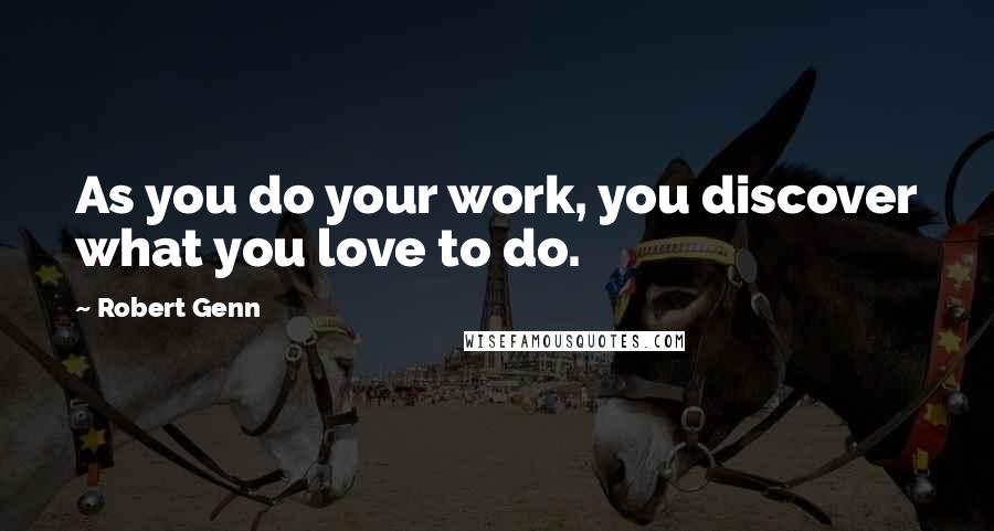 Robert Genn Quotes: As you do your work, you discover what you love to do.