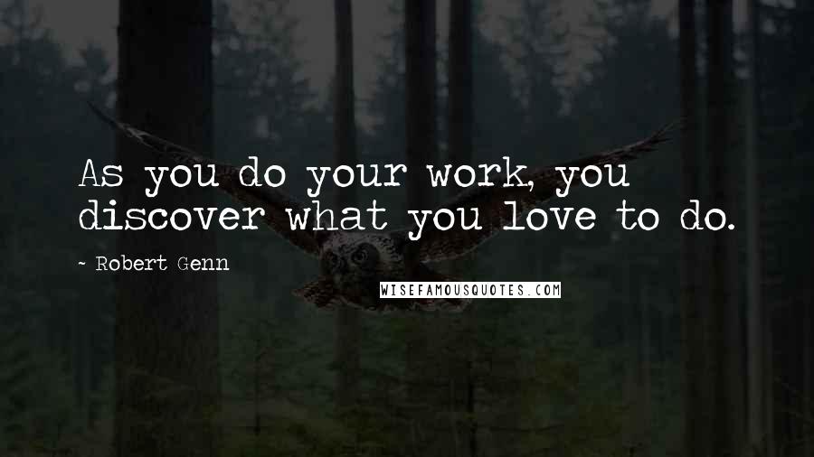 Robert Genn Quotes: As you do your work, you discover what you love to do.