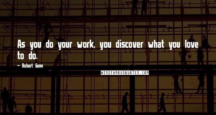 Robert Genn Quotes: As you do your work, you discover what you love to do.