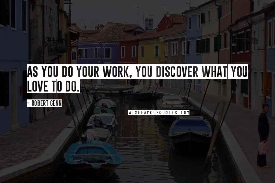 Robert Genn Quotes: As you do your work, you discover what you love to do.