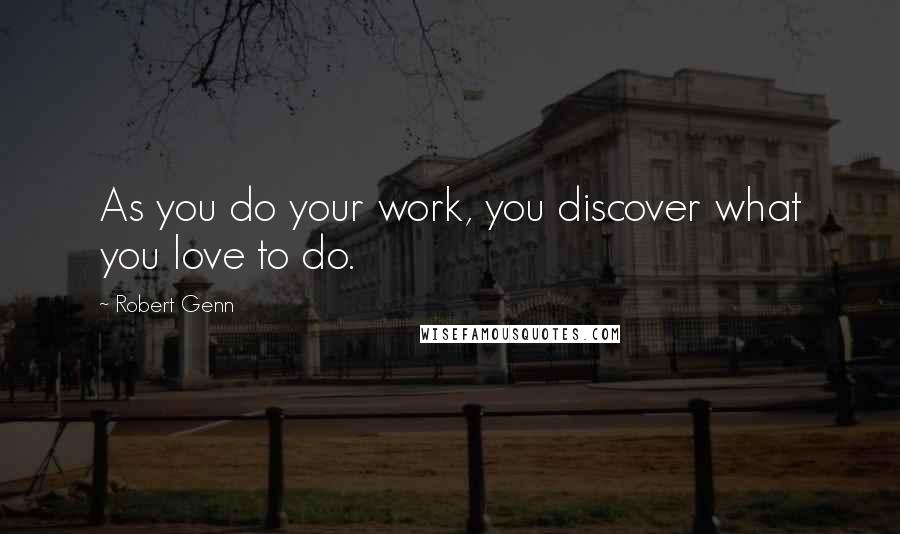 Robert Genn Quotes: As you do your work, you discover what you love to do.