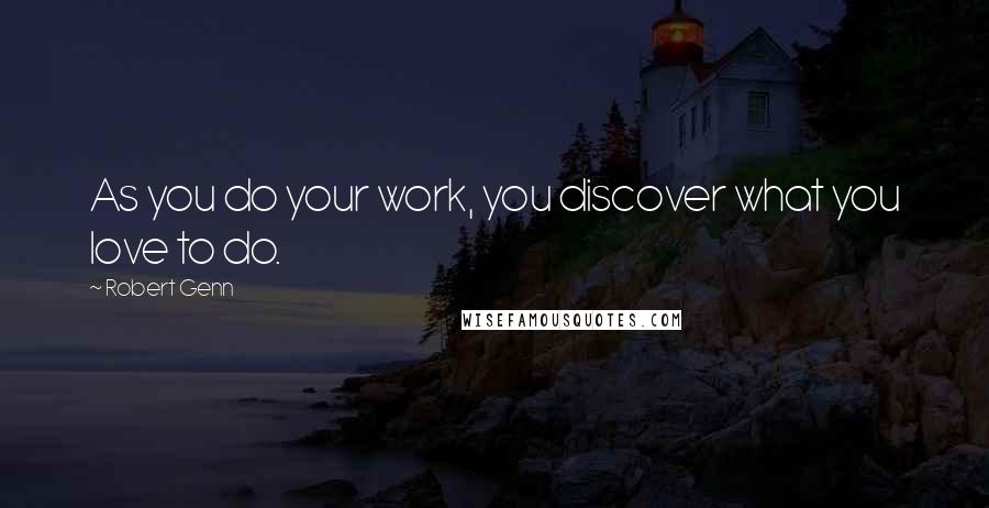 Robert Genn Quotes: As you do your work, you discover what you love to do.