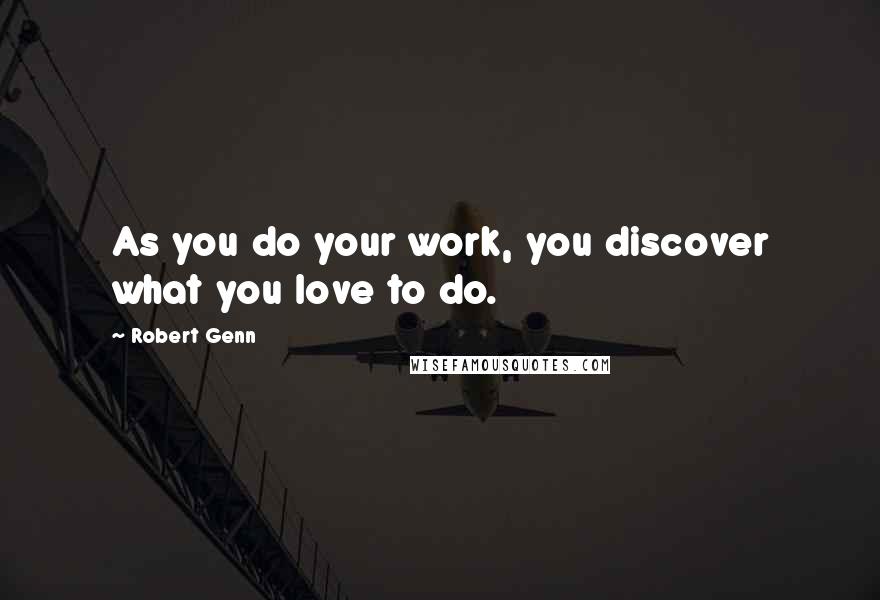 Robert Genn Quotes: As you do your work, you discover what you love to do.