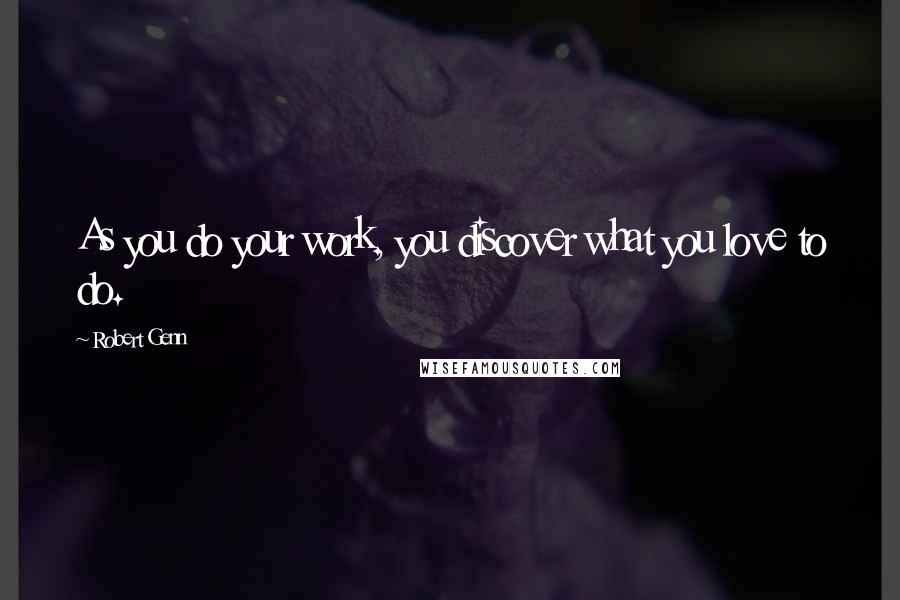 Robert Genn Quotes: As you do your work, you discover what you love to do.