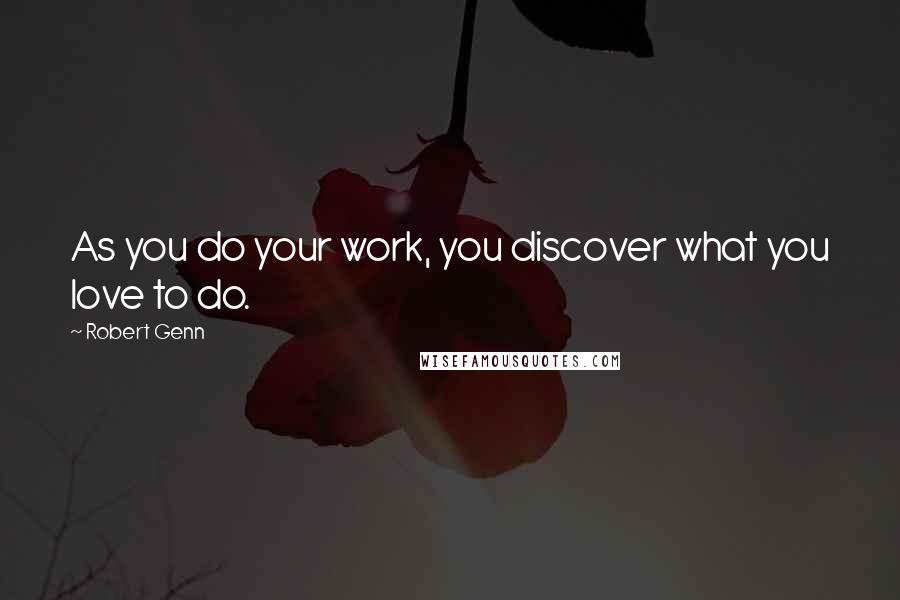 Robert Genn Quotes: As you do your work, you discover what you love to do.