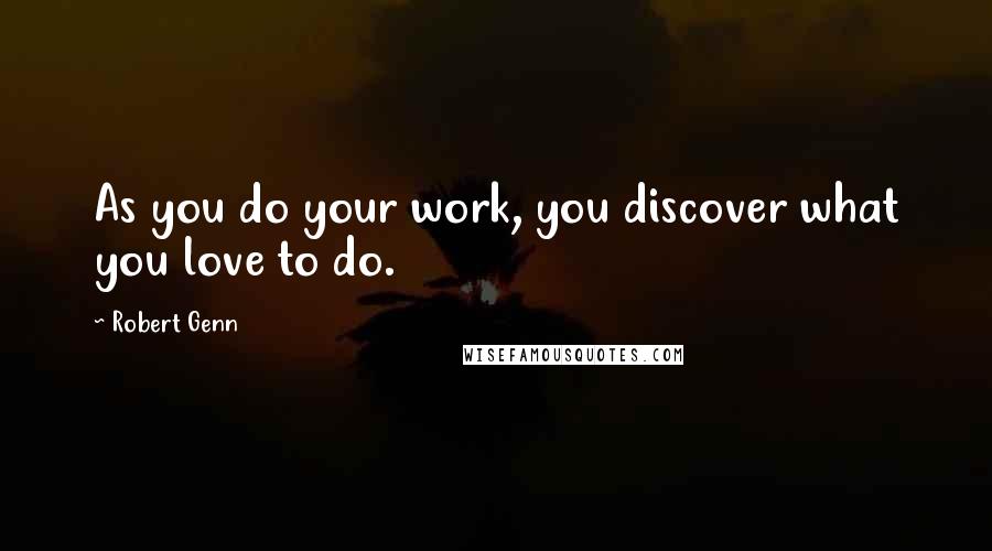 Robert Genn Quotes: As you do your work, you discover what you love to do.