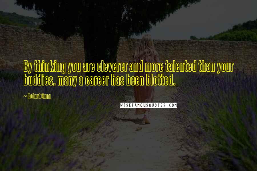 Robert Genn Quotes: By thinking you are cleverer and more talented than your buddies, many a career has been blotted.