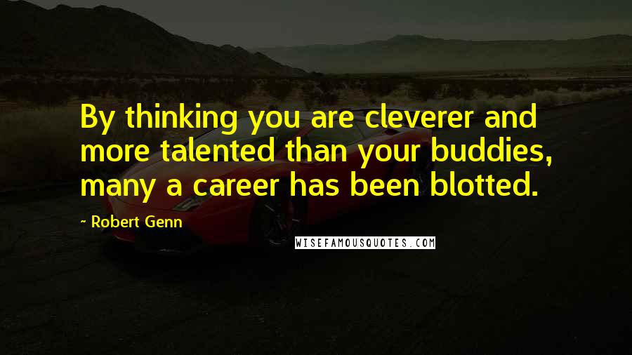 Robert Genn Quotes: By thinking you are cleverer and more talented than your buddies, many a career has been blotted.