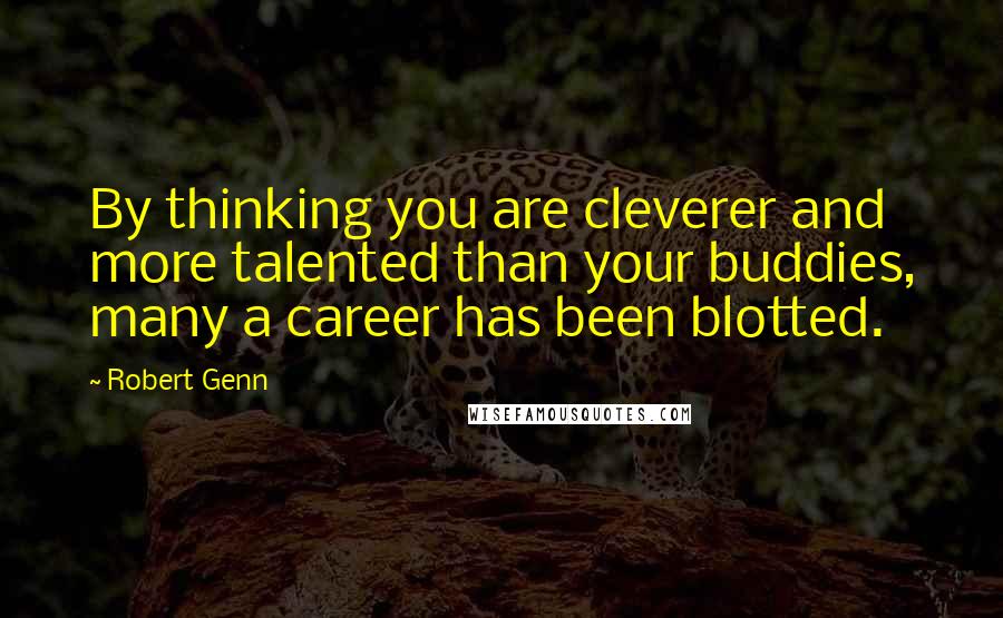 Robert Genn Quotes: By thinking you are cleverer and more talented than your buddies, many a career has been blotted.